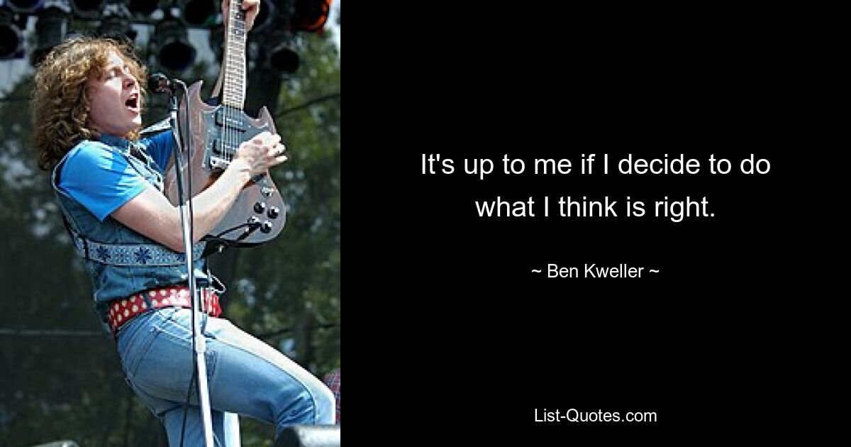 It's up to me if I decide to do what I think is right. — © Ben Kweller