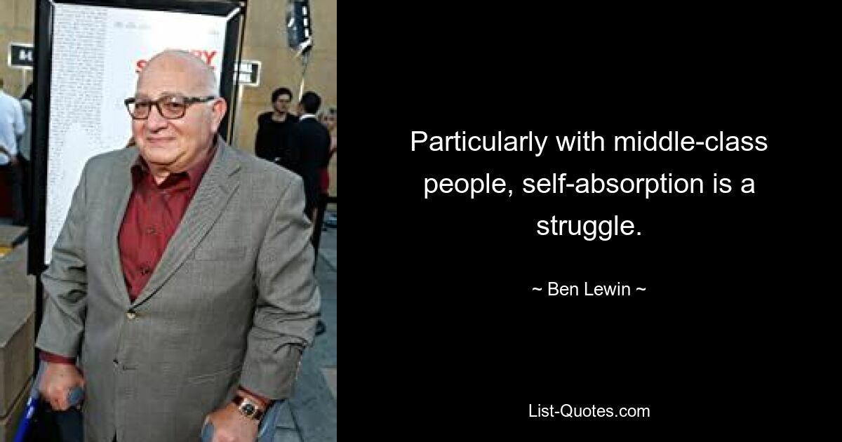 Particularly with middle-class people, self-absorption is a struggle. — © Ben Lewin