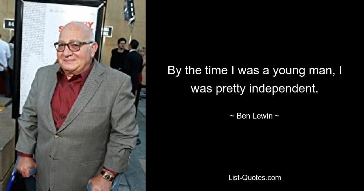 By the time I was a young man, I was pretty independent. — © Ben Lewin