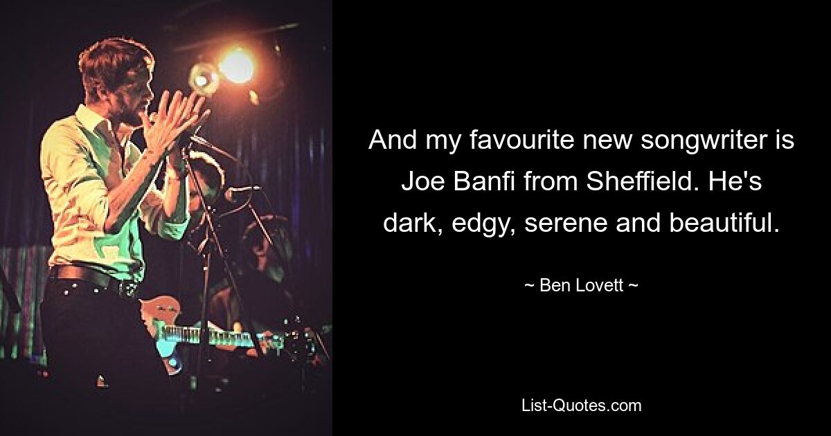 And my favourite new songwriter is Joe Banfi from Sheffield. He's dark, edgy, serene and beautiful. — © Ben Lovett