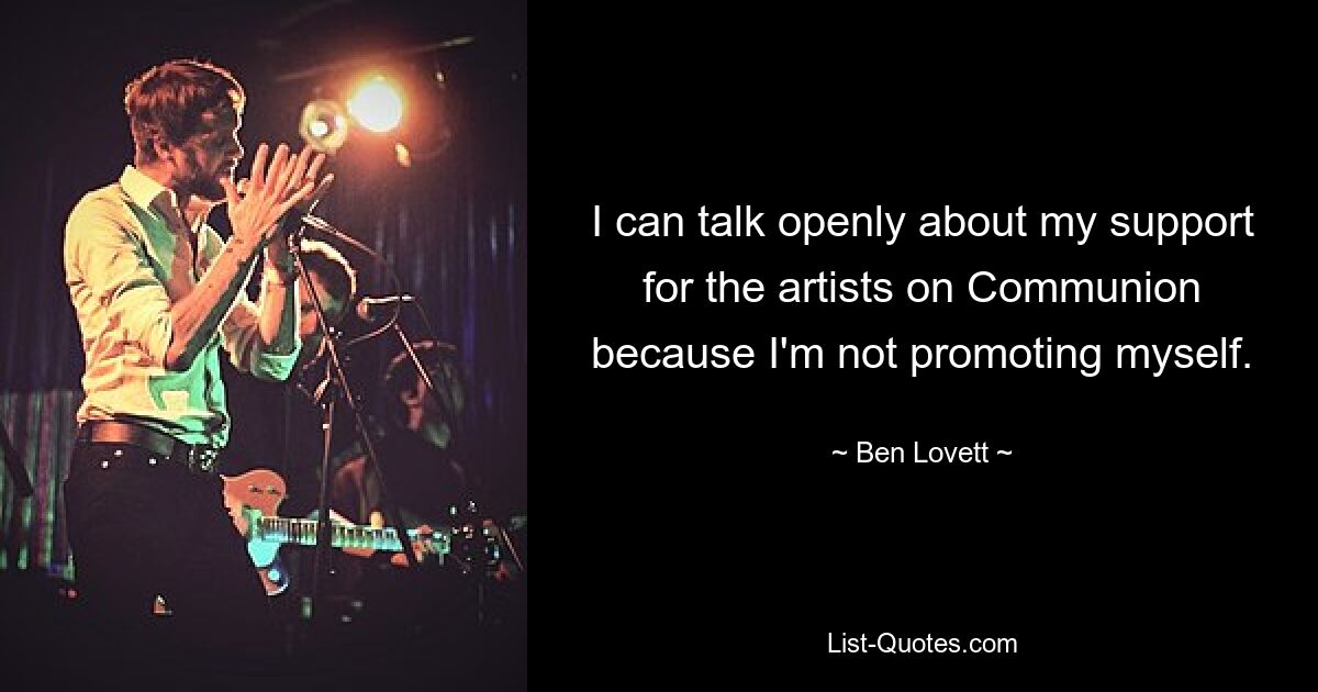 I can talk openly about my support for the artists on Communion because I'm not promoting myself. — © Ben Lovett