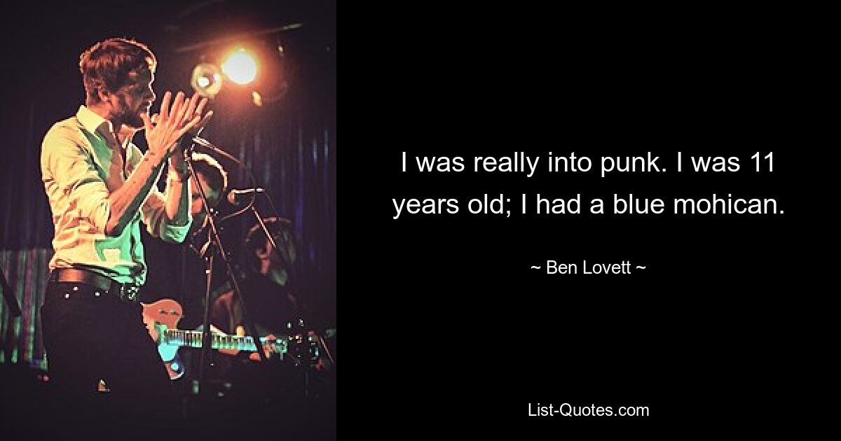 I was really into punk. I was 11 years old; I had a blue mohican. — © Ben Lovett