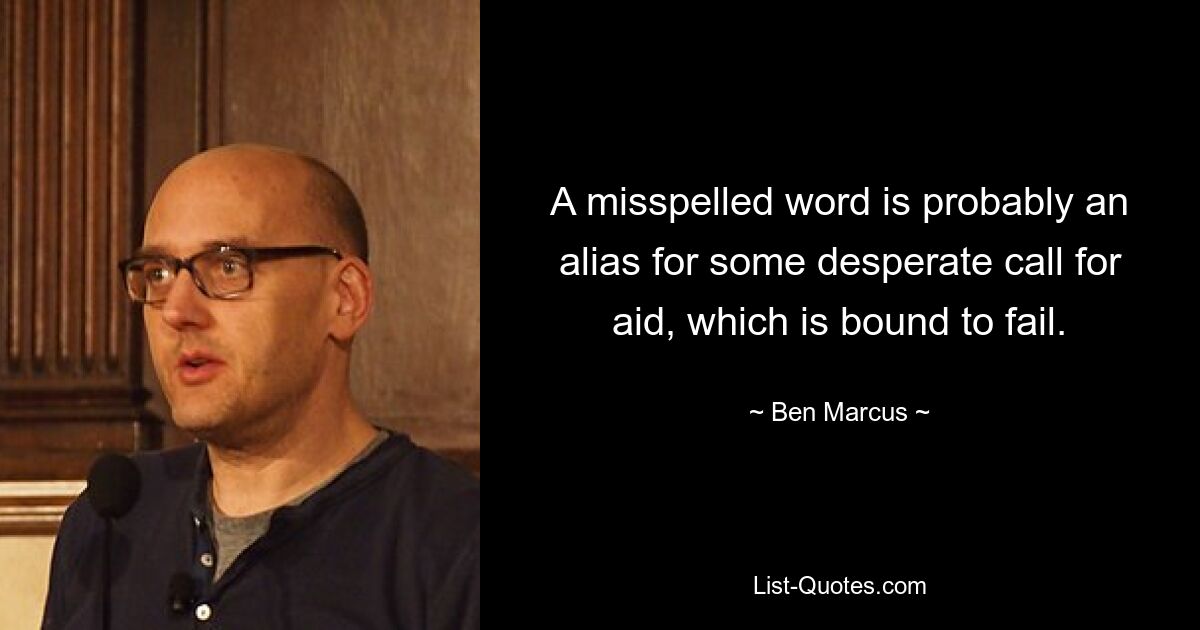 A misspelled word is probably an alias for some desperate call for aid, which is bound to fail. — © Ben Marcus