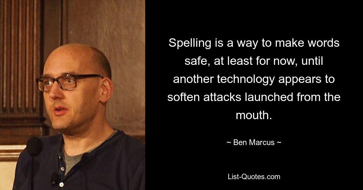 Spelling is a way to make words safe, at least for now, until another technology appears to soften attacks launched from the mouth. — © Ben Marcus