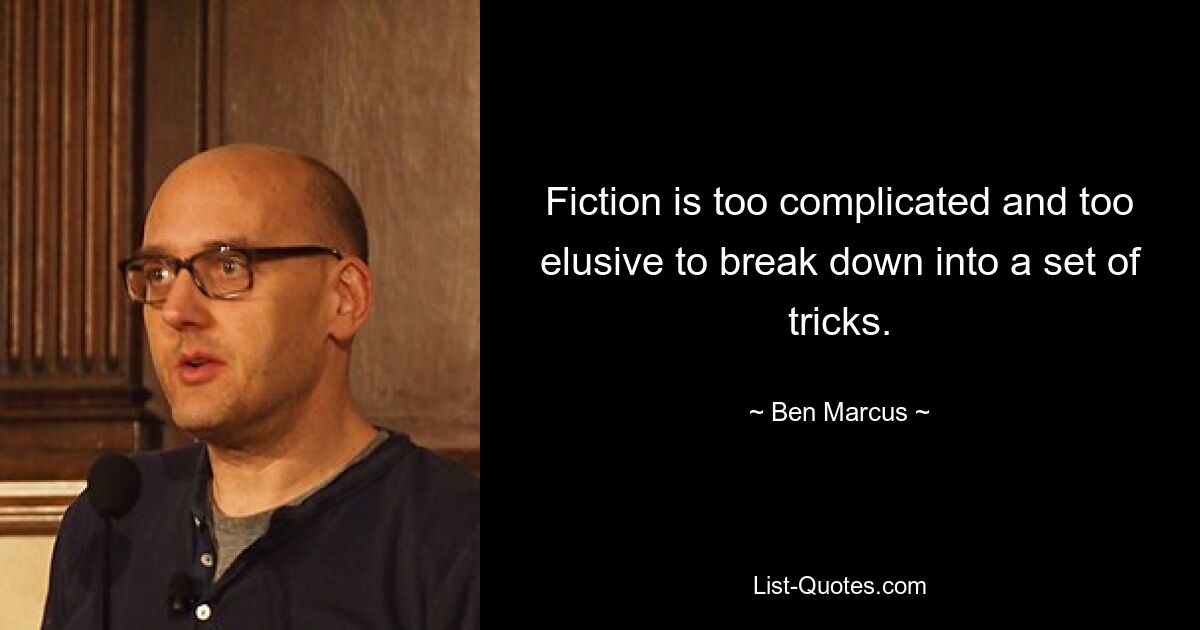 Fiction is too complicated and too elusive to break down into a set of tricks. — © Ben Marcus