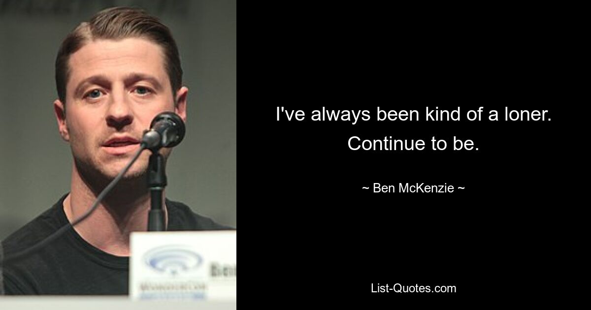 I've always been kind of a loner. Continue to be. — © Ben McKenzie