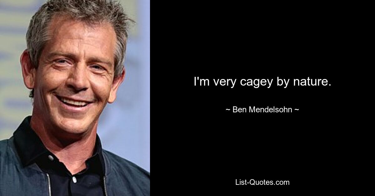 I'm very cagey by nature. — © Ben Mendelsohn