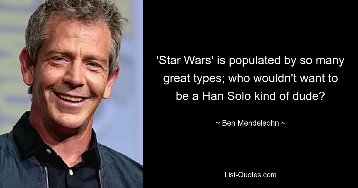 'Star Wars' is populated by so many great types; who wouldn't want to be a Han Solo kind of dude? — © Ben Mendelsohn