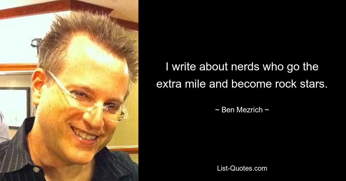 I write about nerds who go the extra mile and become rock stars. — © Ben Mezrich