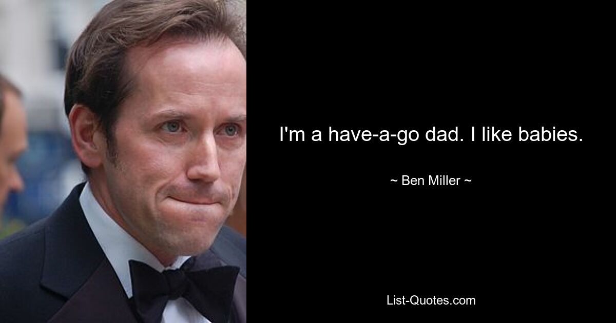 I'm a have-a-go dad. I like babies. — © Ben Miller