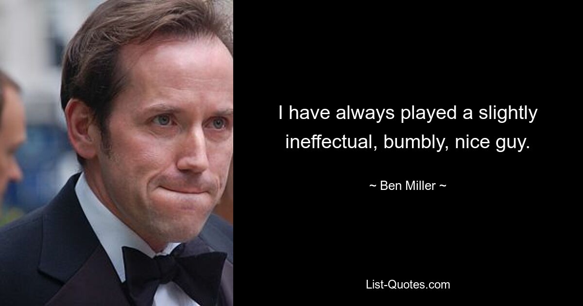 I have always played a slightly ineffectual, bumbly, nice guy. — © Ben Miller