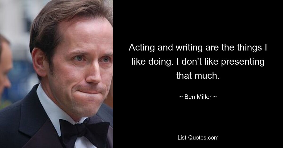 Acting and writing are the things I like doing. I don't like presenting that much. — © Ben Miller