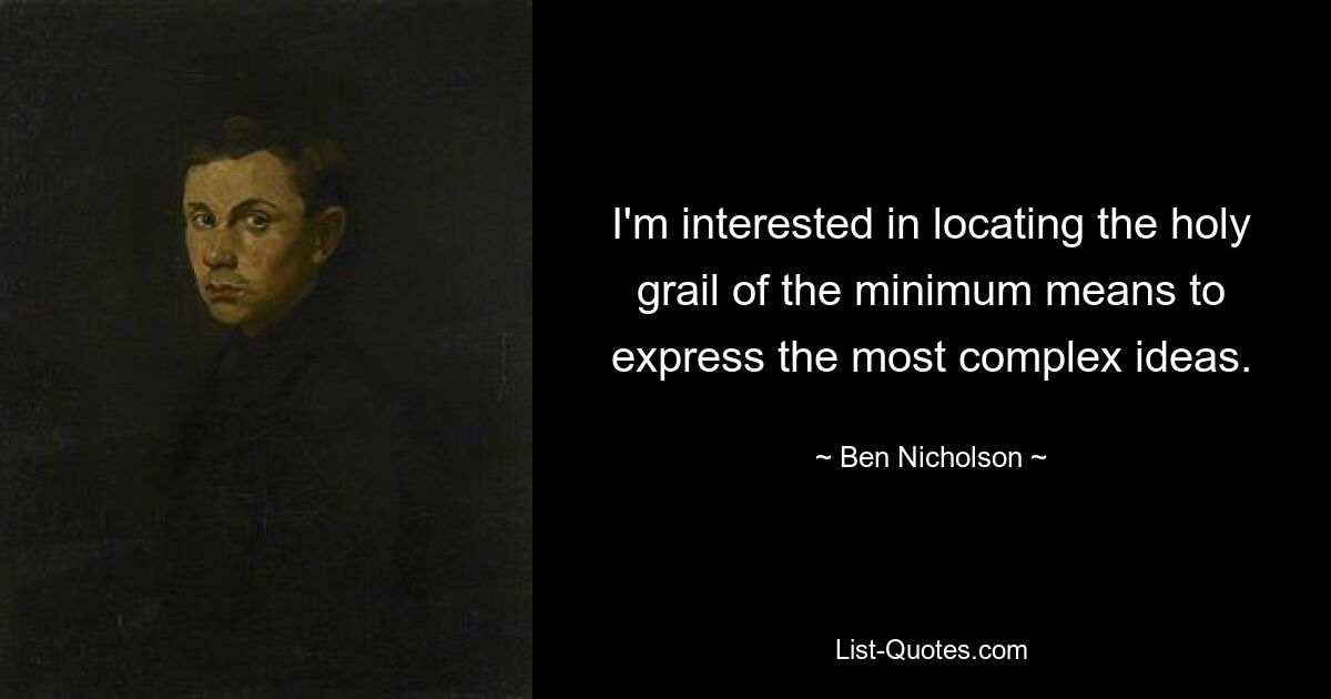 I'm interested in locating the holy grail of the minimum means to express the most complex ideas. — © Ben Nicholson