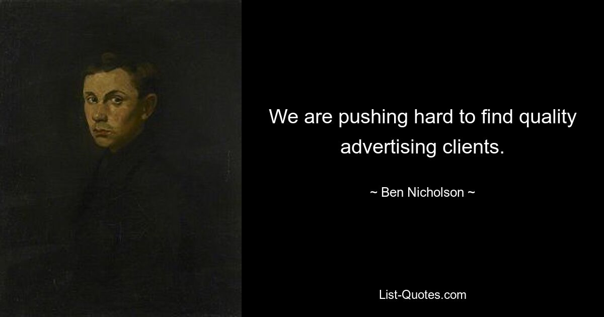 We are pushing hard to find quality advertising clients. — © Ben Nicholson