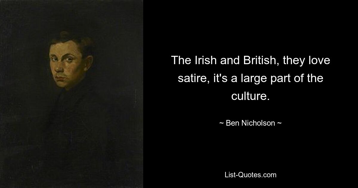 The Irish and British, they love satire, it's a large part of the culture. — © Ben Nicholson