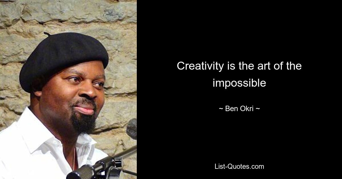 Creativity is the art of the impossible — © Ben Okri