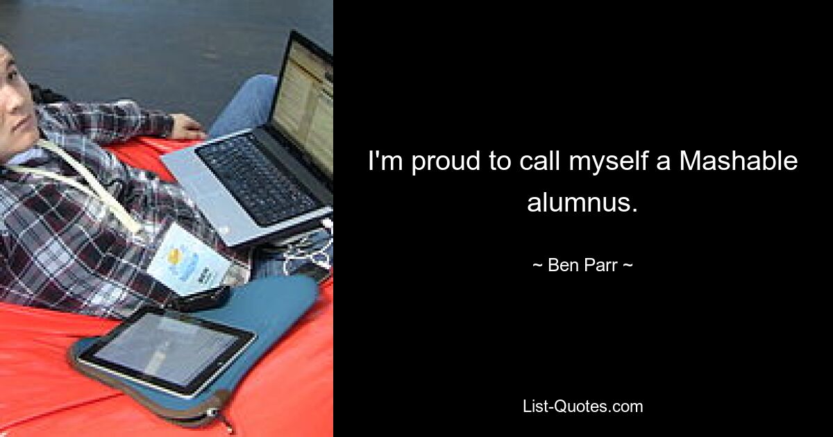 I'm proud to call myself a Mashable alumnus. — © Ben Parr