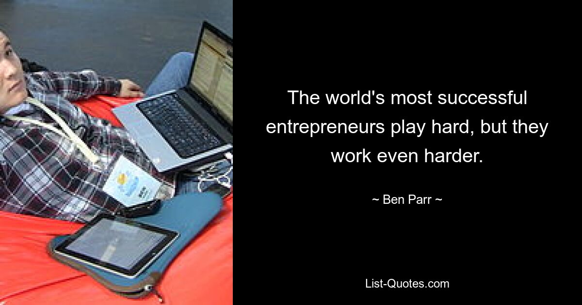 The world's most successful entrepreneurs play hard, but they work even harder. — © Ben Parr