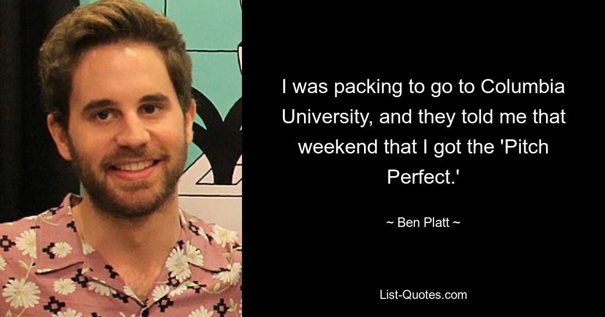 I was packing to go to Columbia University, and they told me that weekend that I got the 'Pitch Perfect.' — © Ben Platt