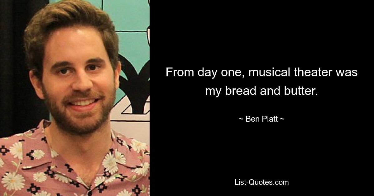 From day one, musical theater was my bread and butter. — © Ben Platt