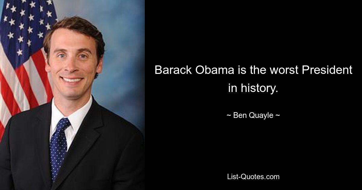 Barack Obama is the worst President in history. — © Ben Quayle