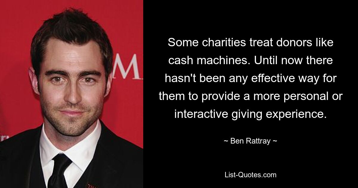 Some charities treat donors like cash machines. Until now there hasn't been any effective way for them to provide a more personal or interactive giving experience. — © Ben Rattray