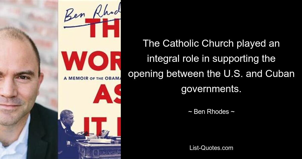 The Catholic Church played an integral role in supporting the opening between the U.S. and Cuban governments. — © Ben Rhodes