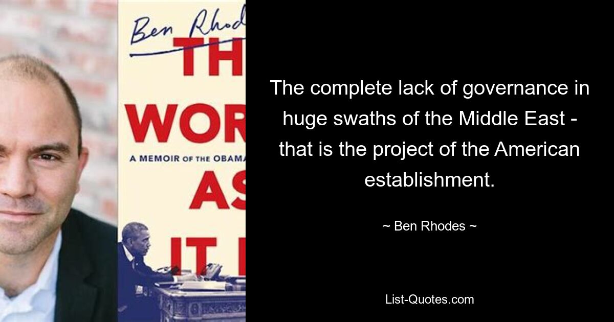 The complete lack of governance in huge swaths of the Middle East - that is the project of the American establishment. — © Ben Rhodes