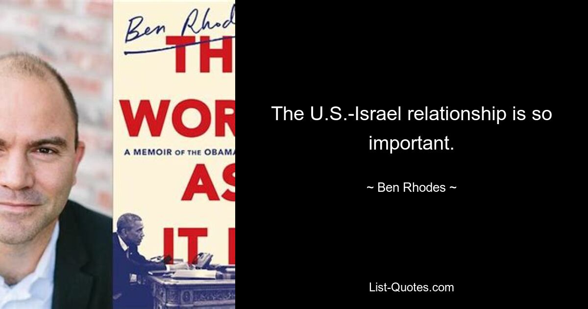 The U.S.-Israel relationship is so important. — © Ben Rhodes