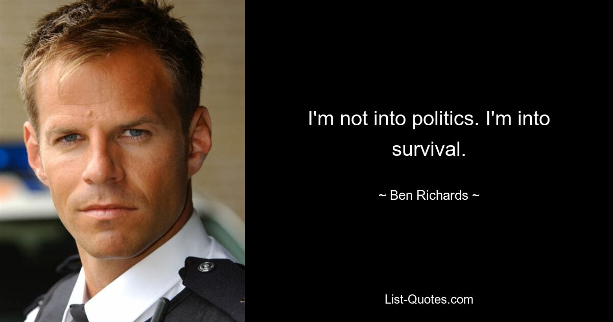 I'm not into politics. I'm into survival. — © Ben Richards