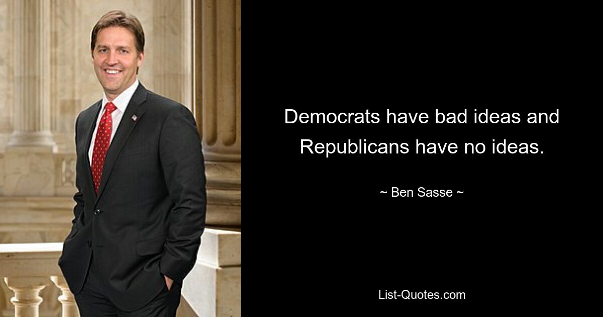 Democrats have bad ideas and Republicans have no ideas. — © Ben Sasse