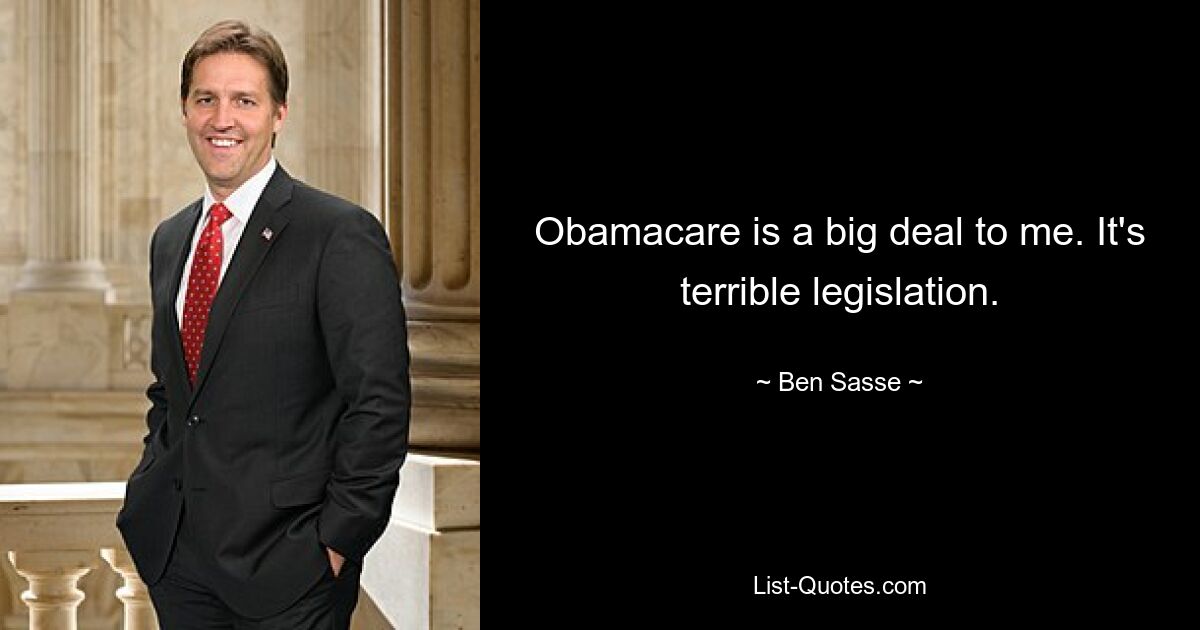 Obamacare is a big deal to me. It's terrible legislation. — © Ben Sasse