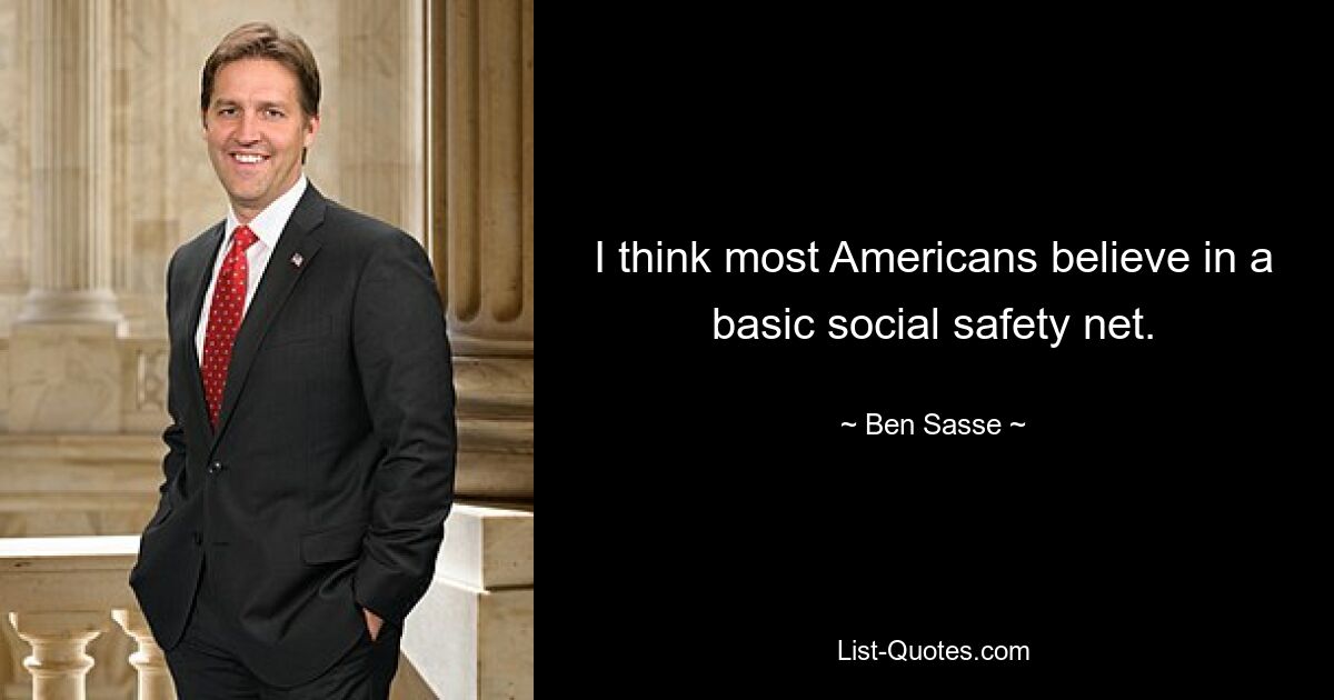 I think most Americans believe in a basic social safety net. — © Ben Sasse