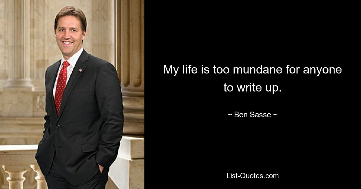 My life is too mundane for anyone to write up. — © Ben Sasse