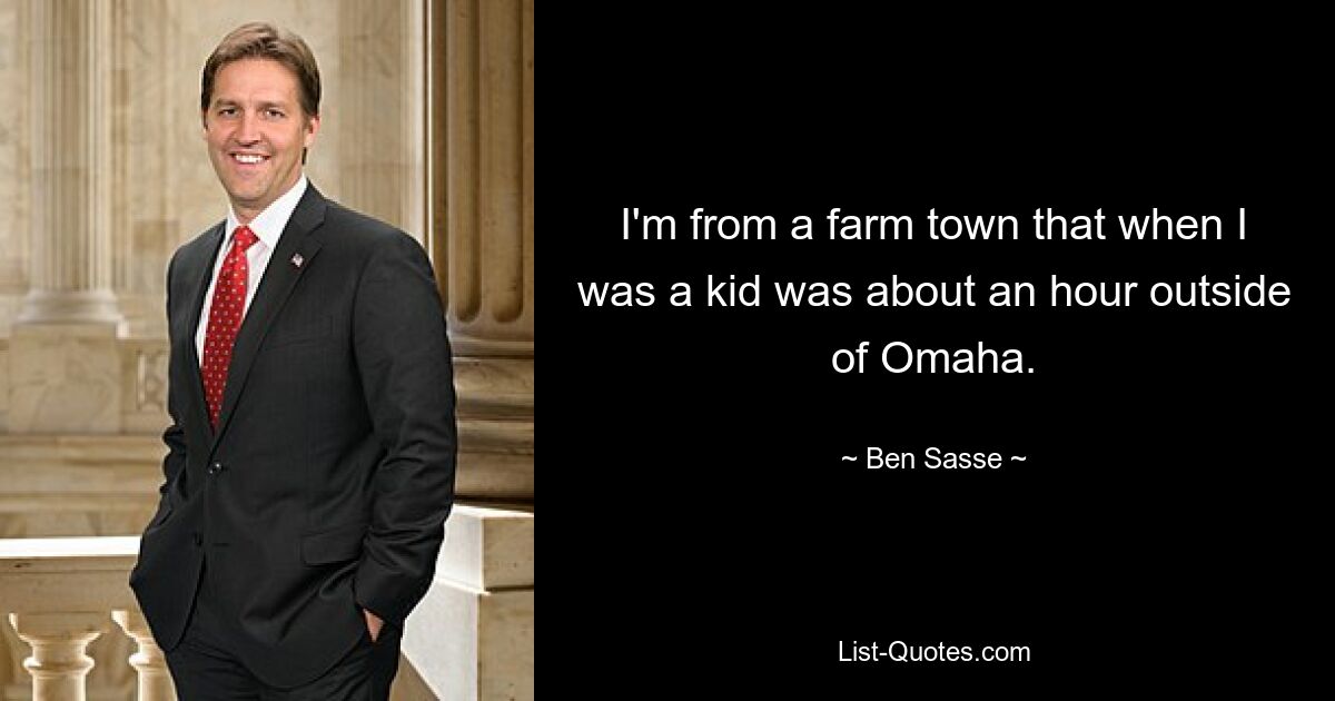 I'm from a farm town that when I was a kid was about an hour outside of Omaha. — © Ben Sasse