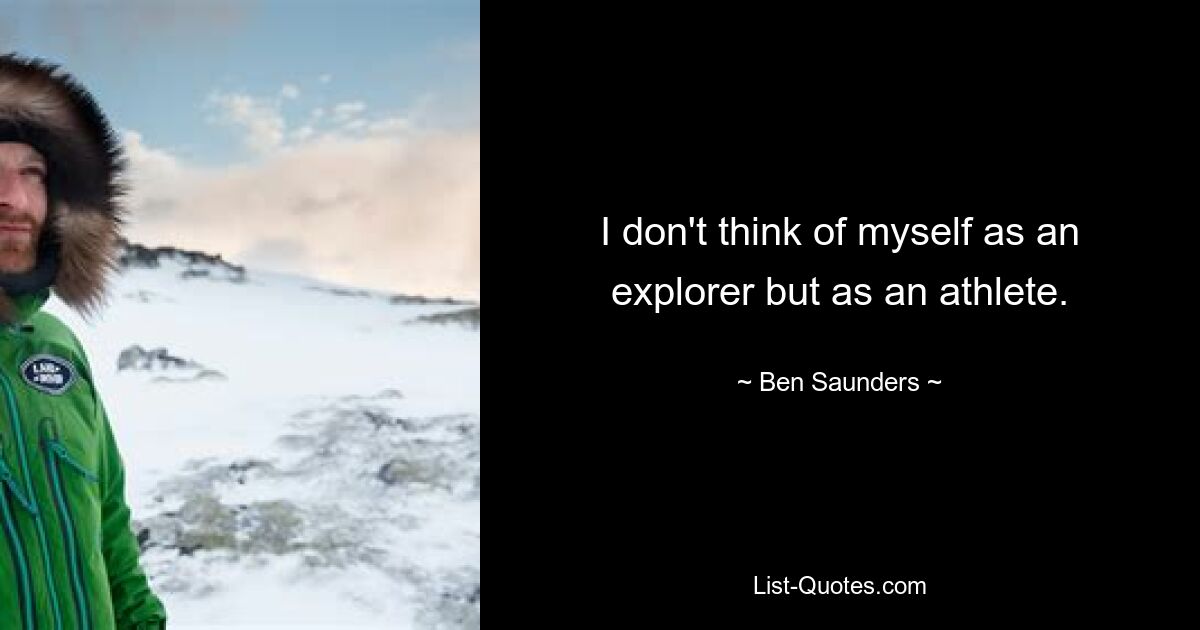 I don't think of myself as an explorer but as an athlete. — © Ben Saunders