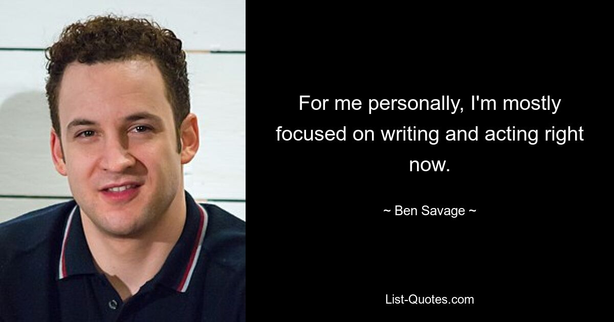 For me personally, I'm mostly focused on writing and acting right now. — © Ben Savage