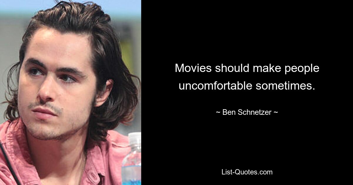 Movies should make people uncomfortable sometimes. — © Ben Schnetzer