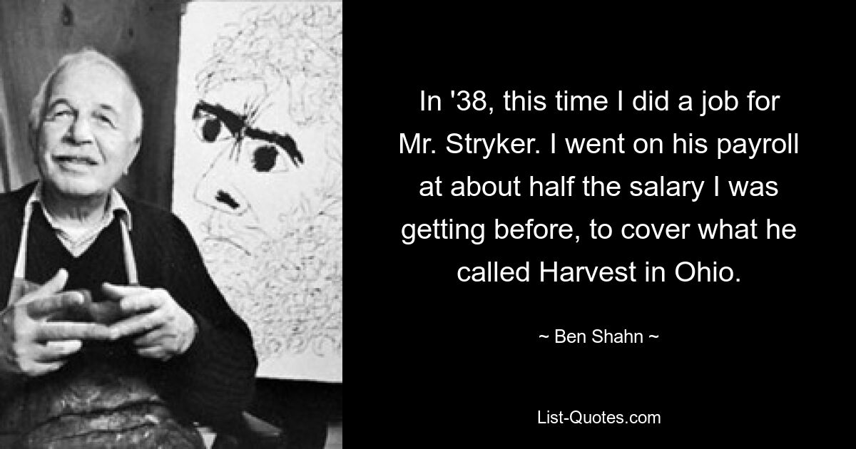 In '38, this time I did a job for Mr. Stryker. I went on his payroll at about half the salary I was getting before, to cover what he called Harvest in Ohio. — © Ben Shahn