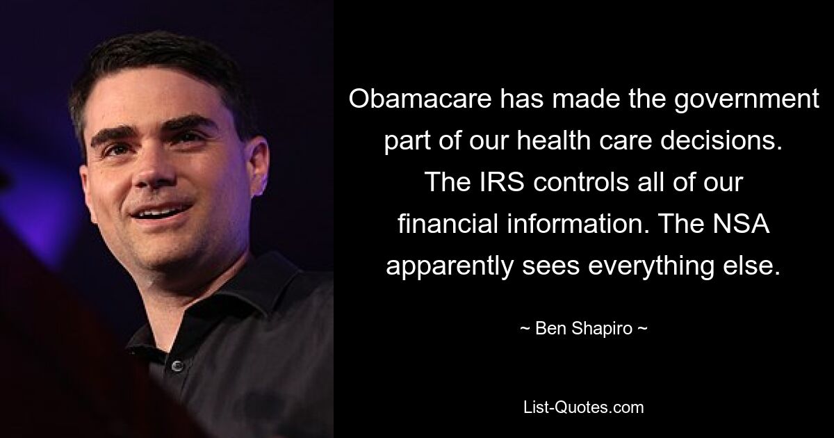 Obamacare hat die Regierung in unsere Gesundheitsentscheidungen einbezogen. Der IRS kontrolliert alle unsere Finanzinformationen. Die NSA sieht offenbar alles andere. — © Ben Shapiro