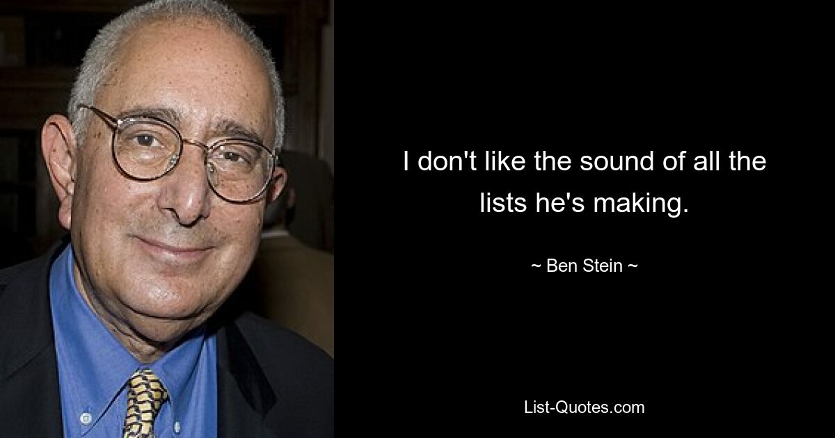 I don't like the sound of all the lists he's making. — © Ben Stein