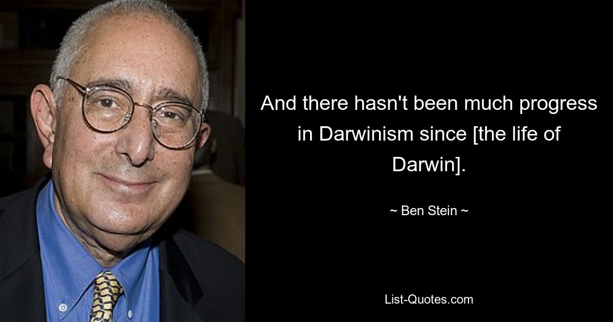 And there hasn't been much progress in Darwinism since [the life of Darwin]. — © Ben Stein