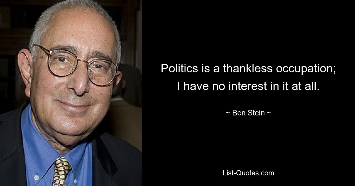 Politics is a thankless occupation; I have no interest in it at all. — © Ben Stein