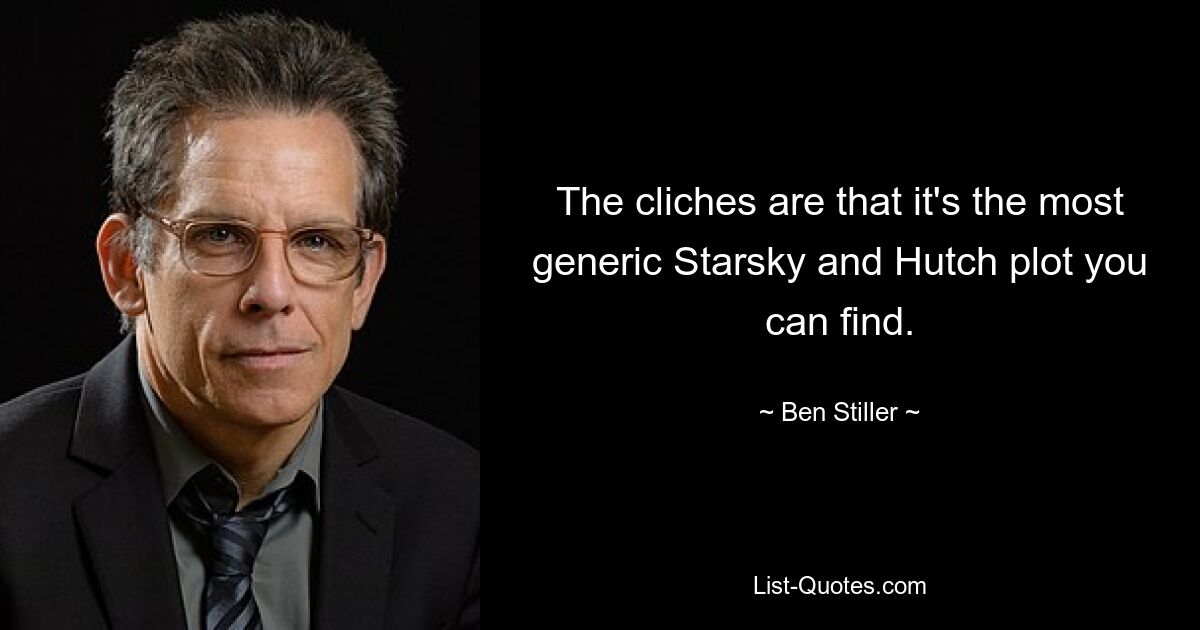 The cliches are that it's the most generic Starsky and Hutch plot you can find. — © Ben Stiller