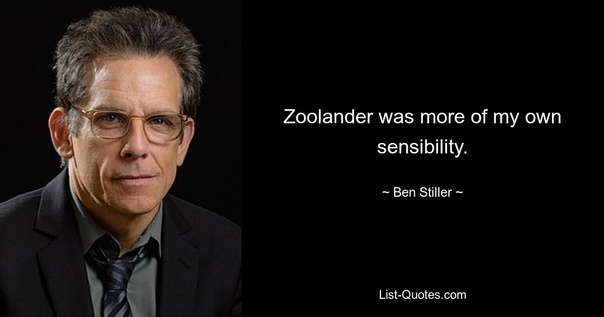 Zoolander was more of my own sensibility. — © Ben Stiller