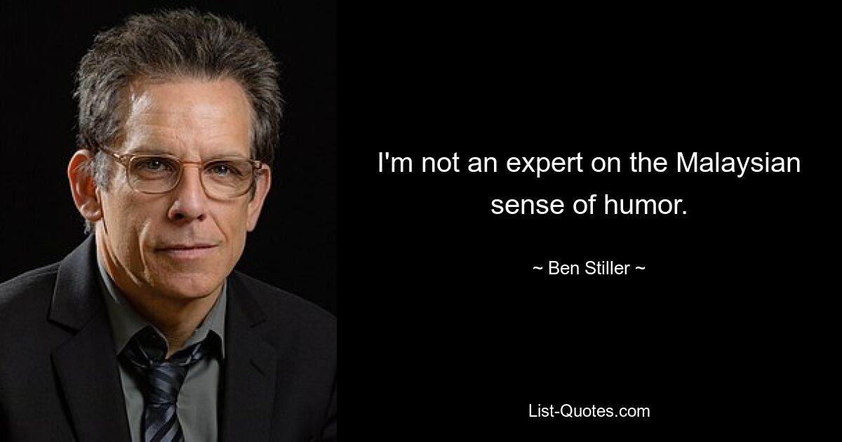 I'm not an expert on the Malaysian sense of humor. — © Ben Stiller