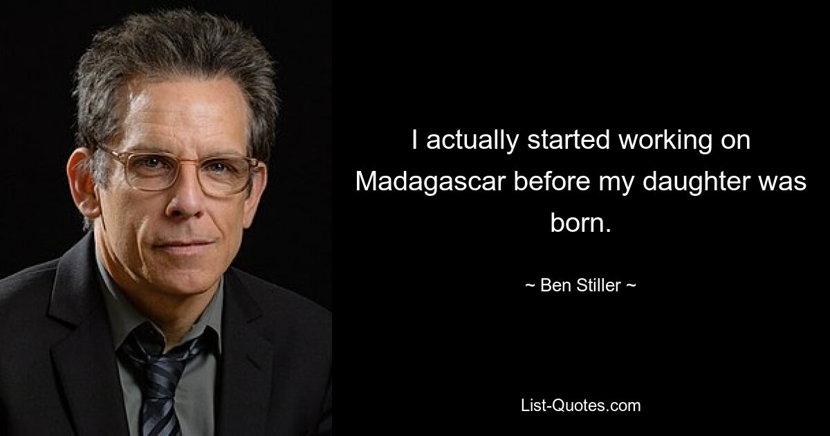 I actually started working on Madagascar before my daughter was born. — © Ben Stiller