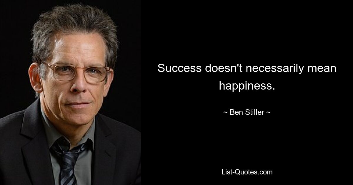 Success doesn't necessarily mean happiness. — © Ben Stiller