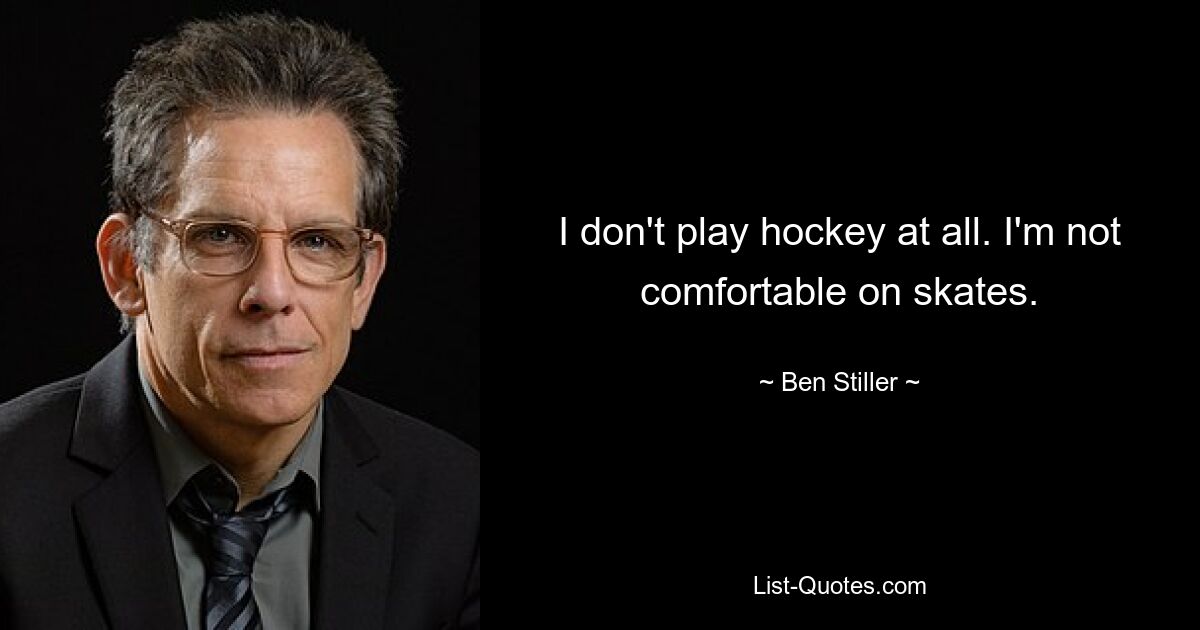 I don't play hockey at all. I'm not comfortable on skates. — © Ben Stiller