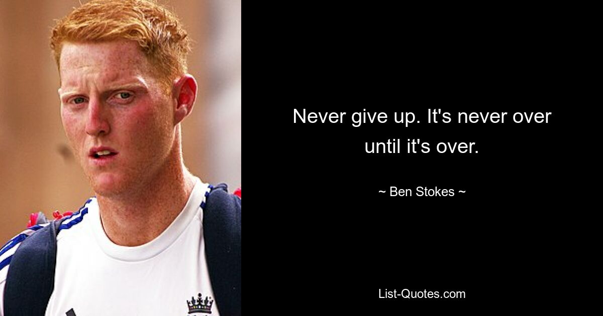 Never give up. It's never over until it's over. — © Ben Stokes